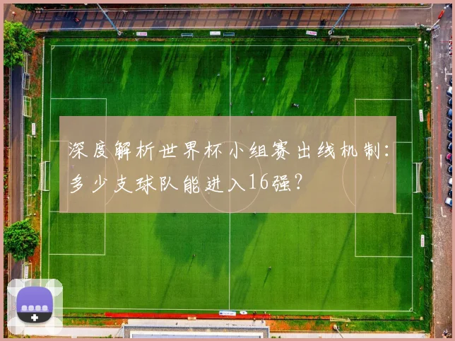 深度解析世界杯小组赛出线机制：多少支球队能进入16强？