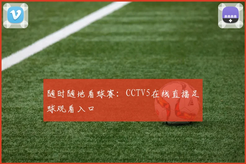 随时随地看球赛：CCTV5在线直播足球观看入口