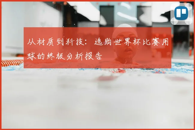 从材质到科技:选购世界杯比赛用球的终极分析报告