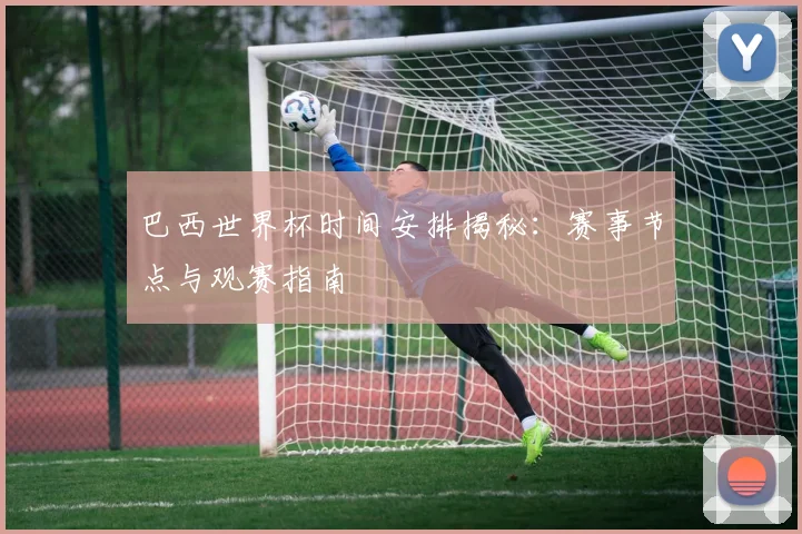 巴西世界杯时间安排揭秘：赛事节点与观赛指南
