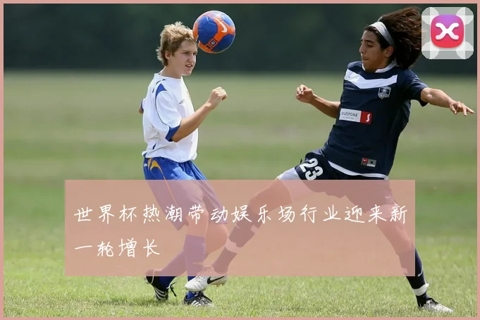 世界杯热潮带动娱乐场行业迎来新一轮增长