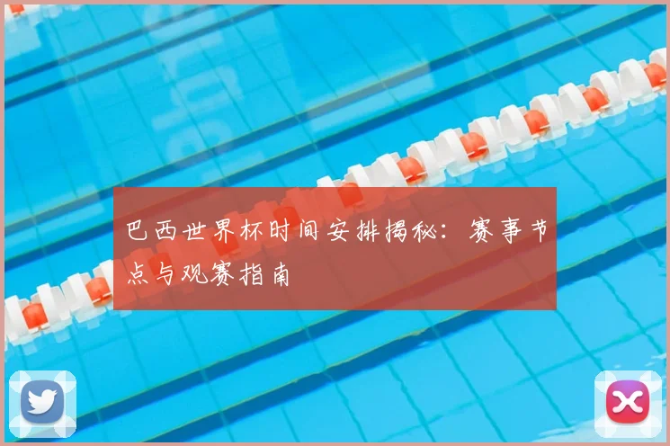 巴西世界杯时间安排揭秘：赛事节点与观赛指南