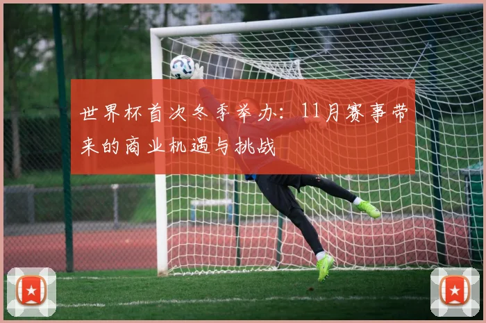 世界杯首次冬季举办:11月赛事带来的商业机遇与挑战