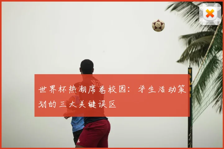 世界杯热潮席卷校园:学生活动策划的三大关键误区