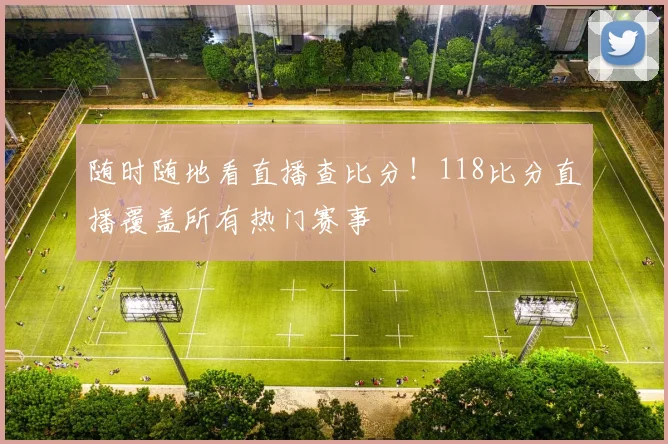 随时随地看直播查比分！118比分直播覆盖所有热门赛事