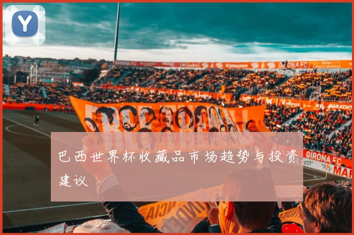 巴西世界杯收藏品市场趋势与投资建议