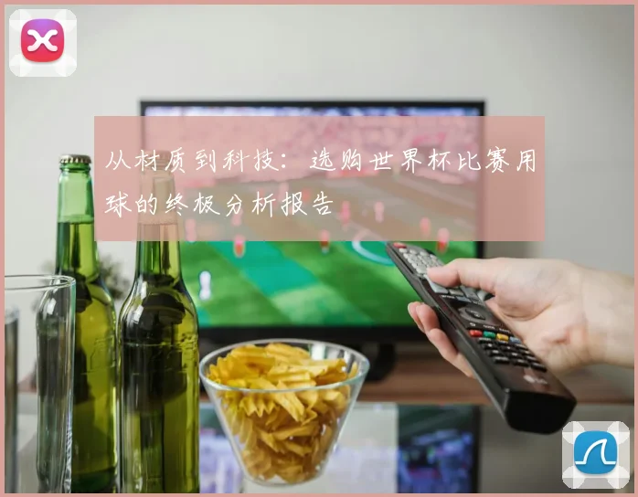 从材质到科技:选购世界杯比赛用球的终极分析报告