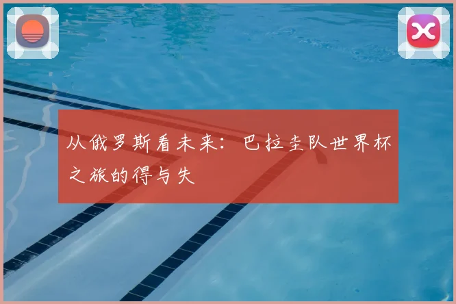从俄罗斯看未来:巴拉圭队世界杯之旅的得与失